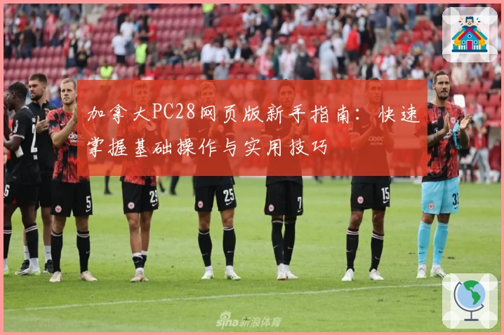 加拿大PC28网页版新手指南：快速掌握基础操作与实用技巧