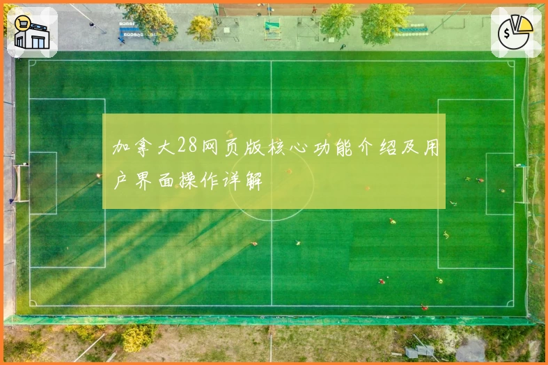 加拿大28网页版核心功能介绍及用户界面操作详解