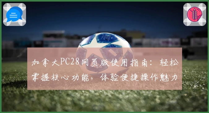 加拿大PC28网页版使用指南：轻松掌握核心功能，体验便捷操作魅力