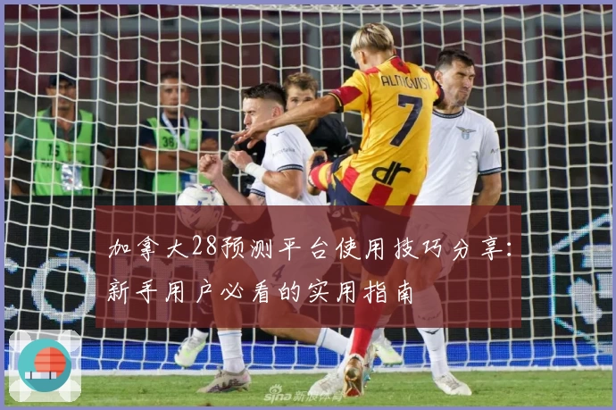 加拿大28预测平台使用技巧分享：新手用户必看的实用指南