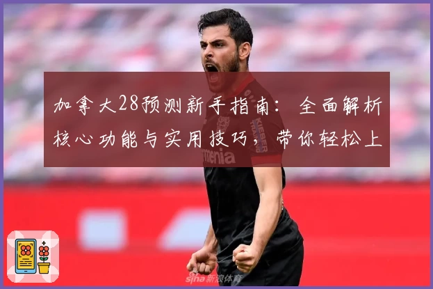 加拿大28预测新手指南：全面解析核心功能与实用技巧，带你轻松上手体验