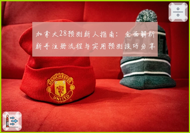 加拿大28预测新人指南：全面解析新手注册流程与实用预测技巧分享
